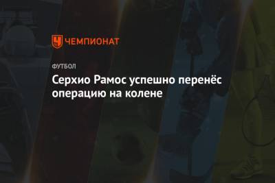 Серхио Рамос - Серхио Рамос успешно перенёс операцию на колене - championat.com - Испания