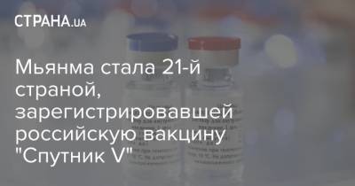 Мин Аунг Хлайн - Мьянма стала 21-й страной, зарегистрировавшей российскую вакцину "Спутник V" - strana.ua - Белоруссия - Мексика - Венгрия - Венесуэла - Иран - Сербия - Эмираты - Палестина - Боливия - Туркмения - Бирма - Тунис - Аргентина - Алжир - Ливан - Парагвай - Никарагуа - Гвинея