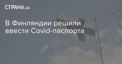 В Финляндии решили ввести Covid-паспорта - strana.ua - Финляндия - Дания