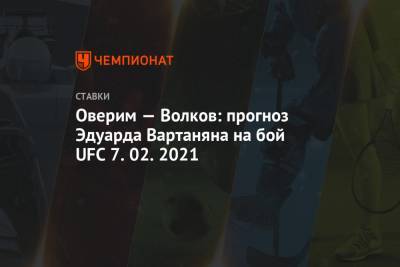 Александр Волков - Эдуард Вартанян - Оверим — Волков: прогноз Эдуарда Вартаняна на бой UFC 7.02.2021 - championat.com