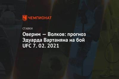 Александр Волков - Эдуард Вартанян - Оверим Волков: прогноз Эдуарда Вартаняна на бой UFC 7.02.2021 - skuke.net - Россия