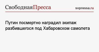 Владимир Путин - Александр Зуев - Игорь Шумаков - Путин посмертно наградил экипаж разбившегося под Хабаровском самолета - svpressa.ru - Хабаровский край - Хабаровск - Чукотка