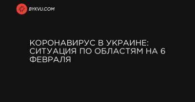 Коронавирус в Украине: ситуация по областям на 6 февраля - bykvu.com