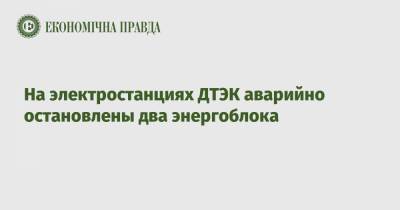 Андрей Герус - На электростанциях ДТЭК аварийно остановлены два энергоблока - epravda.com.ua - Украина