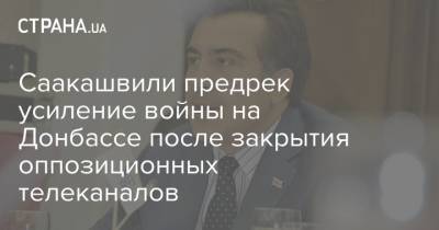 Владимир Зеленский - Михаил Саакашвили - Саакашвили предрек усиление войны на Донбассе после закрытия оппозиционных телеканалов - strana.ua - Россия - Крым - Херсон - Мариуполь - Донбасс