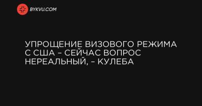 Дмитрий Кулеба - Энтони Блинкеный - Упрощение визового режима с США – сейчас вопрос нереальный, – Кулеба - bykvu.com - США