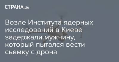 Возле Института ядерных исследований в Киеве задержали мужчину, который пытался вести сьемку с дрона - strana.ua - Киев - Канада - Южный Судан