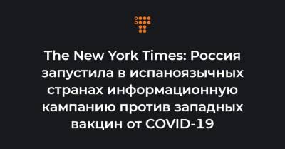 The New York Times: Россия запустила в испаноязычных странах информационную кампанию против западных вакцин от COVID-19 - hromadske.ua - США - New York - Мексика - New York