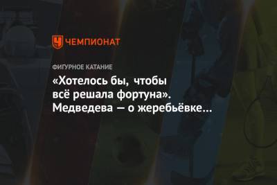 Алин Загитов - «Хотелось бы, чтобы всё решала фортуна». Медведева — о жеребьёвке Кубка Первого канала - championat.com