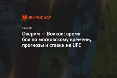 Александр Волков - Алистар Оверим - Оверим — Волков: время боя по московскому времени, прогнозы и ставки на UFC - championat.com - Голландия