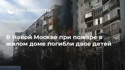 В Новой Москве при пожаре в жилом доме погибли двое детей - ria.ru - Москва - Мосрентген - округ Троицкий и Новомосковский