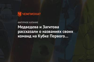 Алина Загитова - Евгений Медведев - Медведева и Загитова рассказали о названиях своих команд на Кубке Первого канала - championat.com