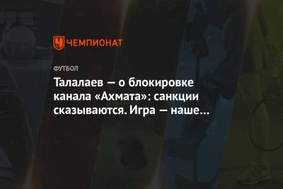Андрей Талалаев - Талалаев — о блокировке канала «Ахмата»: санкции сказываются. Игра — наше главное оружие - championat.com - США