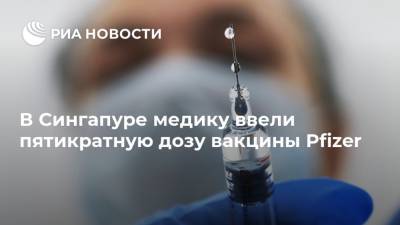 В Сингапуре медику ввели пятикратную дозу вакцины Pfizer - ria.ru - Москва - Сингапур - Республика Сингапур