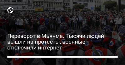 Переворот в Мьянме. Тысячи людей вышли на протесты, военные отключили интернет - liga.net - Бирма - Янгон