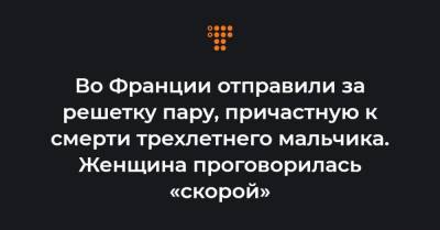Во Франции - Во Франции отправили за решетку пару, причастную к смерти трехлетнего мальчика. Женщина проговорилась «скорой» - hromadske.ua