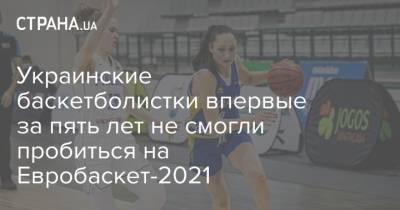 Украинские баскетболистки впервые за пять лет не смогли пробиться на Евробаскет-2021 - strana.ua - Финляндия - Голландия - Латвия - Словакия