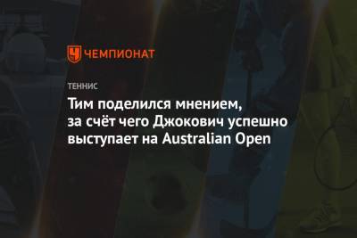 Джокович Новак - Тим Доминик - Тим поделился мнением, за счёт чего Джокович успешно выступает на Australian Open - championat.com - Австрия - Австралия