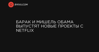 Барак Обама - Мишель Обама - Барак и Мишель Обама выпустят новые проекты с Netflix - bykvu.com - Пакистан