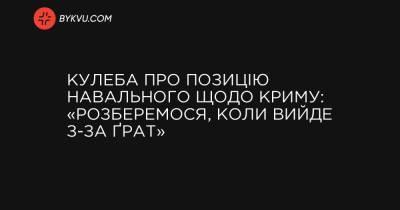 Кулеба про позицію Навального щодо Криму: «Розберемося, коли вийде з-за ґрат» - bykvu.com - США - Україна