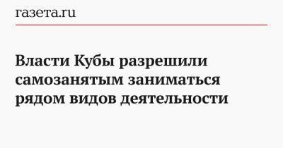 Власти Кубы разрешили самозанятым заниматься рядом видов деятельности - gazeta.ru - Куба