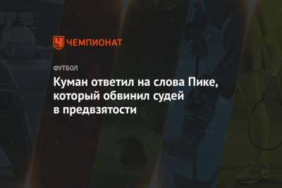 Жерар Пик - Рональд Куман - Куман ответил на слова Пике, который обвинил судей в предвзятости - championat.com - Испания