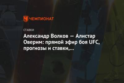Александр Волков - Алистар Оверим - Александр Волков — Алистар Оверим: прямой эфир боя UFC, прогнозы и ставки, где смотреть - championat.com - Голландия