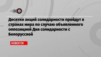 Павел Латушко - Десятки акций солидарности пройдут в странах мира по случаю объявленного оппозицией Дня солидарности с Белоруссией - echo.msk.ru - Белоруссия