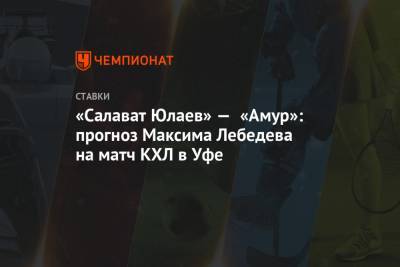Максим Лебедев - «Салават Юлаев» — «Амур»: прогноз Максима Лебедева на матч КХЛ в Уфе - championat.com - Башкирия - Уфа - Хабаровск