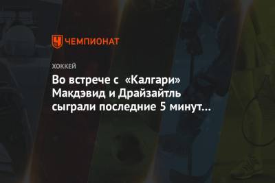 Коннор Макдэвид - Никита Нестеров - Леон Драйзайтль - Во встрече с «Калгари» Макдэвид и Драйзайтль сыграли последние 5 минут 45 секунд в матче - championat.com - Канада