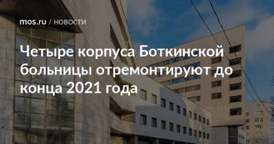 Петр Бирюков - Четыре корпуса Боткинской больницы отремонтируют до конца 2021 года - mos.ru - Москва