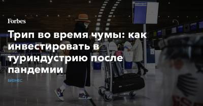 Трип во время чумы: как инвестировать в туриндустрию после пандемии - forbes.ru