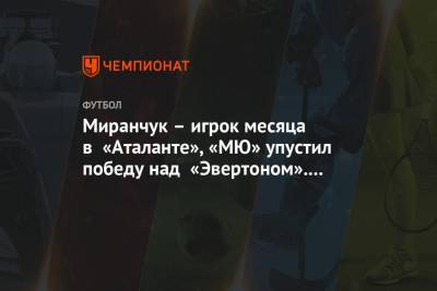 Алексей Миранчук - Миранчук – игрок месяца в «Аталанте», «МЮ» упустил победу над «Эвертоном». Главное к утру - championat.com