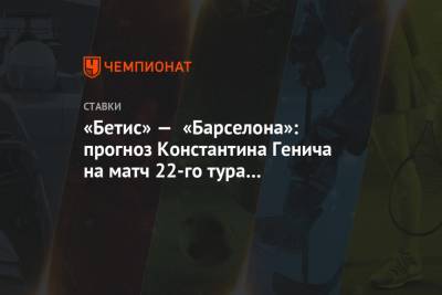 Константин Генич - Антуан Гризманн - «Бетис» — «Барселона»: прогноз Константина Генича на матч 22-го тура чемпионата Испании - championat.com - Испания