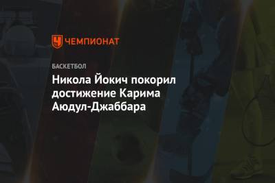 Никола Йокич - Никола Йокич покорил достижение Карима Аюдул-Джаббара - championat.com - Сакраменто