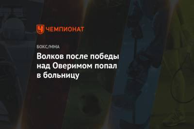 Александр Волков - Волков после победы над Оверимом попал в больницу - championat.com