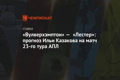 Илья Казаков - «Вулверхэмптон» — «Лестер»: прогноз Ильи Казакова на матч 23-го тура АПЛ - championat.com