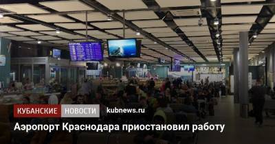 Аэропорт Краснодара приостановил работу - kubnews.ru - Москва - Санкт-Петербург - Краснодар - Екатеринбург - Новосибирск