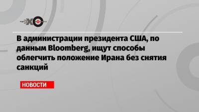 Дональд Трамп - Барак Обама - Джо Байден - В администрации президента США, по данным Bloomberg, ищут способы облегчить положение Ирана без снятия санкций - echo.msk.ru - США - Иран - Тегеран