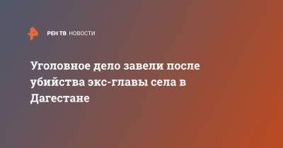 Абакар Капланов - Уголовное дело завели после убийства экс-главы села в Дагестане - ren.tv - Махачкала - респ. Дагестан