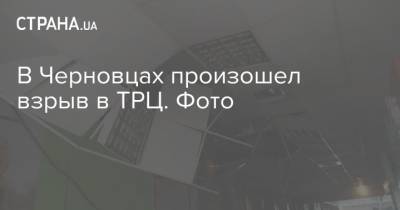 В Черновцах произошел взрыв в ТРЦ. Фото - strana.ua - Черновцы