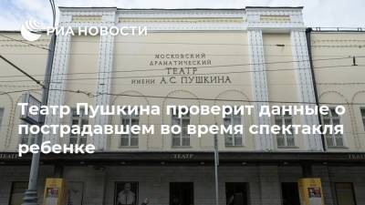Театр Пушкина проверит данные о пострадавшем во время спектакля ребенке - ria.ru - Москва