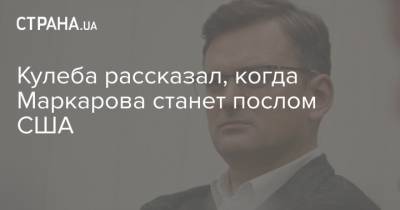 Оксана Маркарова - Кристина Квин - Дмитрий Кулеба - Кулеба рассказал, когда Маркарова станет послом США - strana.ua - США - Украина - Киев