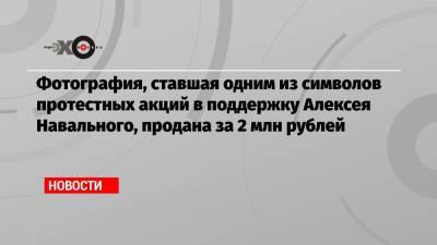 Владимир Путин - Алексей Навальный - Дмитрий Марков - Фотография, ставшая одним из символов протестных акций в поддержку Алексея Навального, продана за 2 млн рублей - echo.msk.ru
