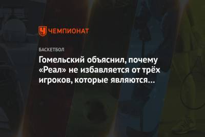 Владимир Гомельский - Гомельский объяснил, почему «Реал» не избавляется от трёх игроков, которые являются обузой - championat.com - Мадрид