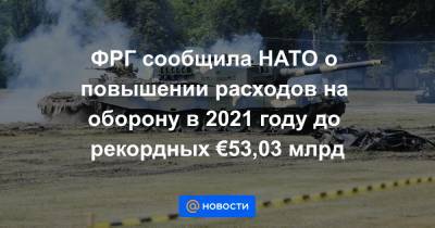 ФРГ сообщила НАТО о повышении расходов на оборону в 2021 году до рекордных €53,03 млрд - news.mail.ru - США - Берлин