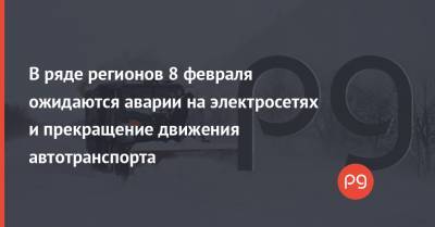 В ряде регионов 8 февраля ожидаются аварии на электросетях и прекращение движения автотранспорта - thepage.ua - Киев - Киевская обл. - Волынская обл. - Кировоградская обл. - Днепропетровская обл. - Винницкая обл. - Черкасская обл. - Житомирская обл. - Львовская обл. - Гсчс