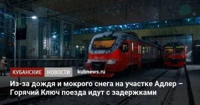 Из-за дождя и мокрого снега на участке Адлер – Горячий Ключ поезда идут с задержками - kubnews.ru - Краснодарский край - Краснодар - Адлер