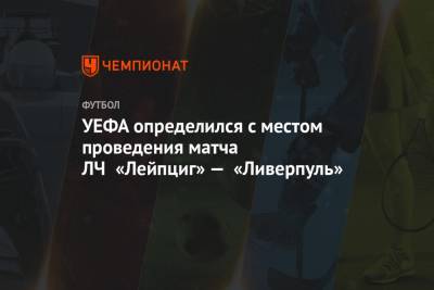 УЕФА определился с местом проведения матча ЛЧ «Лейпциг» — «Ливерпуль» - championat.com - Будапешт