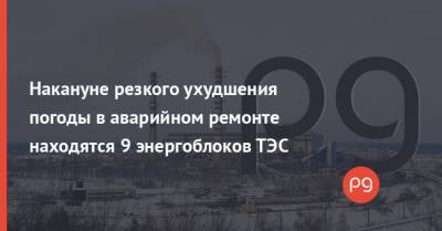Накануне резкого ухудшения погоды в аварийном ремонте находятся 9 энергоблоков ТЭС - thepage.ua